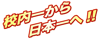 校内一から日本一へ!!